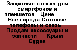 Защитные стекла для смартфонов и планшетов › Цена ­ 100 - Все города Сотовые телефоны и связь » Продам аксессуары и запчасти   . Крым,Судак